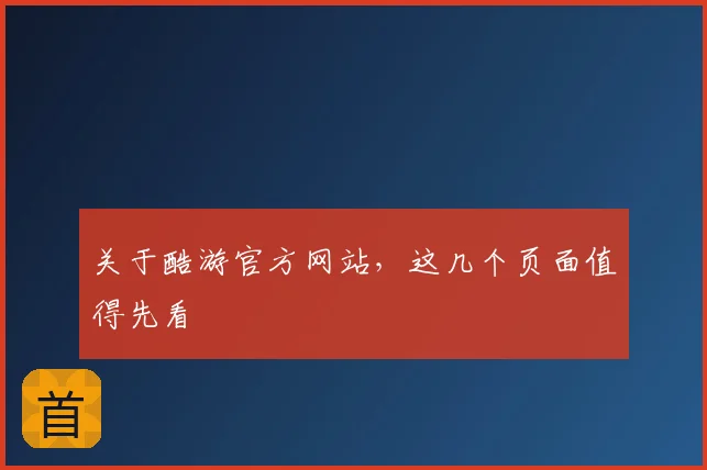 关于酷游官方网站,这几个页面值得先看